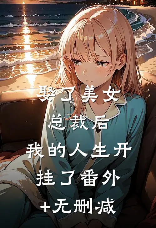 娶了美女总裁后，我的人生开挂了番外+无删减