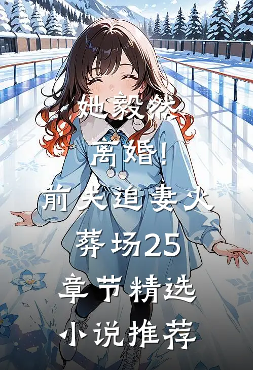她毅然离婚!前夫追妻火葬场25章节精选小说推荐