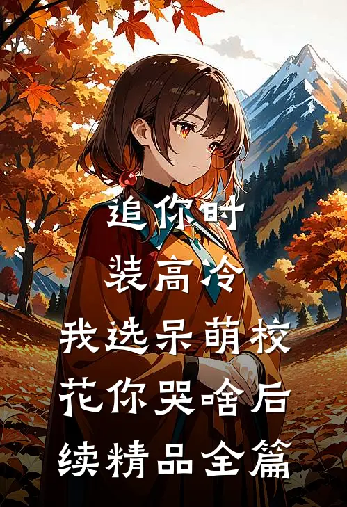 追你时装高冷，我选呆萌校花你哭啥后续精品全篇