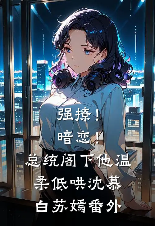 强撩！暗恋！总统阁下他温柔低哄沈慕白苏嫣番外