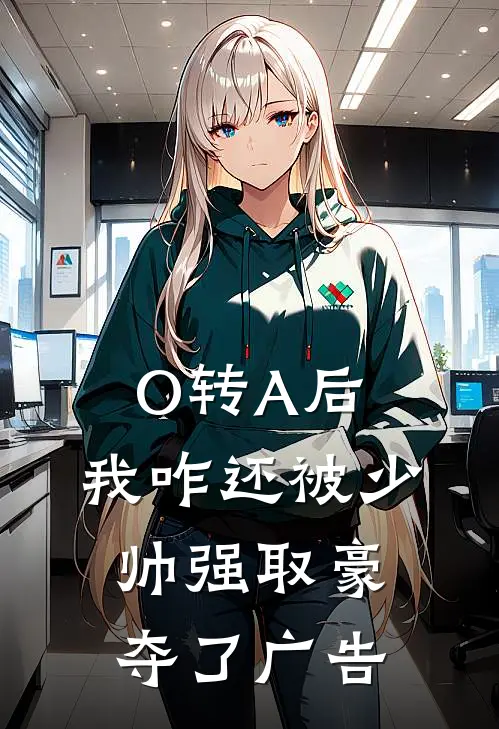 O转A后，我咋还被少帅强取豪夺了广告