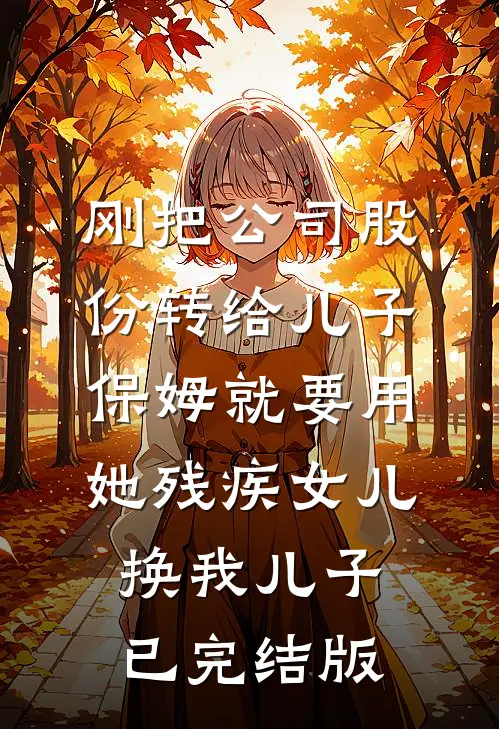 刚把公司股份转给儿子，保姆就要用她残疾女儿换我儿子已完结版