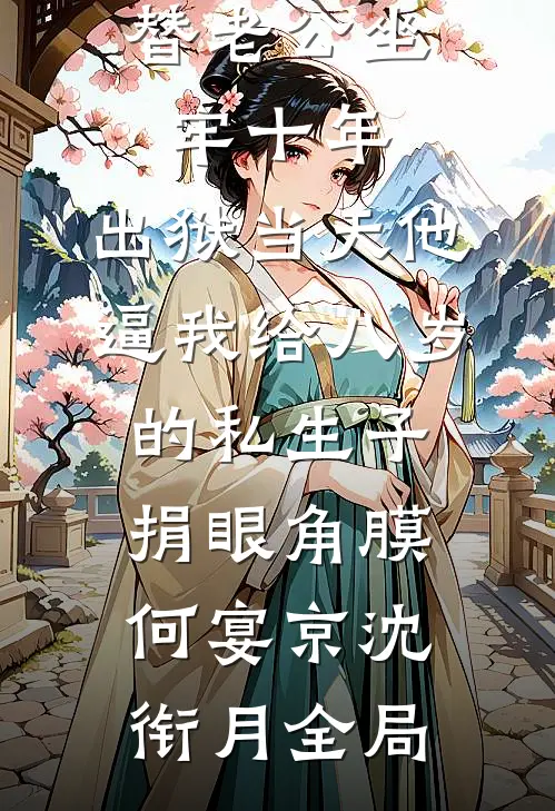 替老公坐牢十年，出狱当天他逼我给八岁的私生子捐眼角膜何宴京沈衔月全局