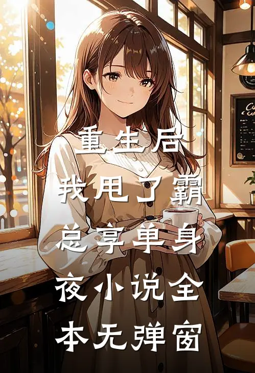 重生后，我甩了霸总享单身夜小说全本无弹窗