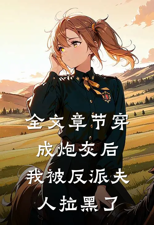 全文章节穿成炮灰后，我被反派夫人拉黑了