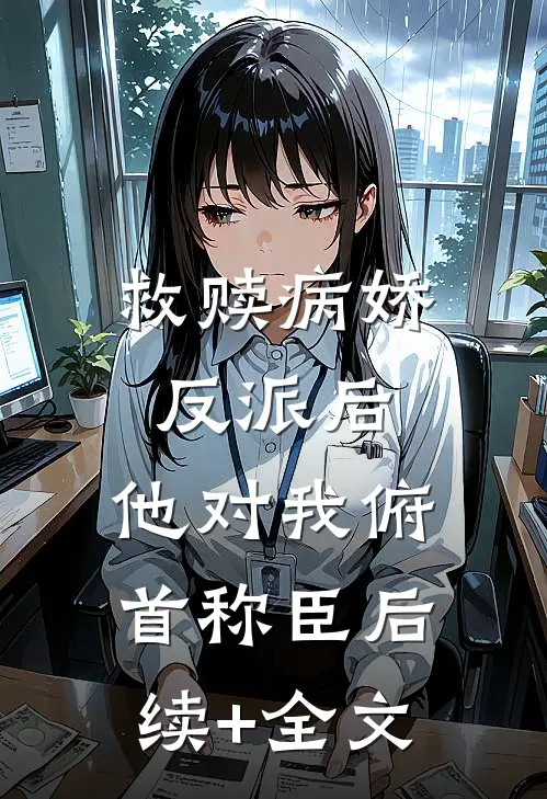 救赎病娇反派后，他对我俯首称臣后续+全文