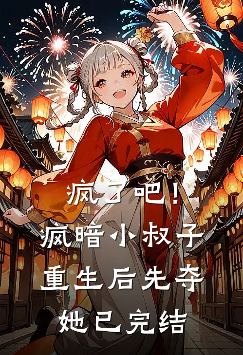 疯了吧！疯暗小叔子重生后先夺她已完结