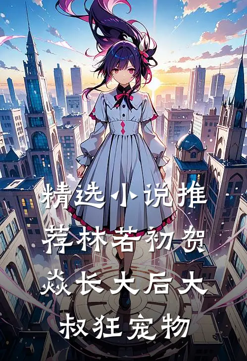 精选小说推荐林若初贺焱长大后大叔狂宠物