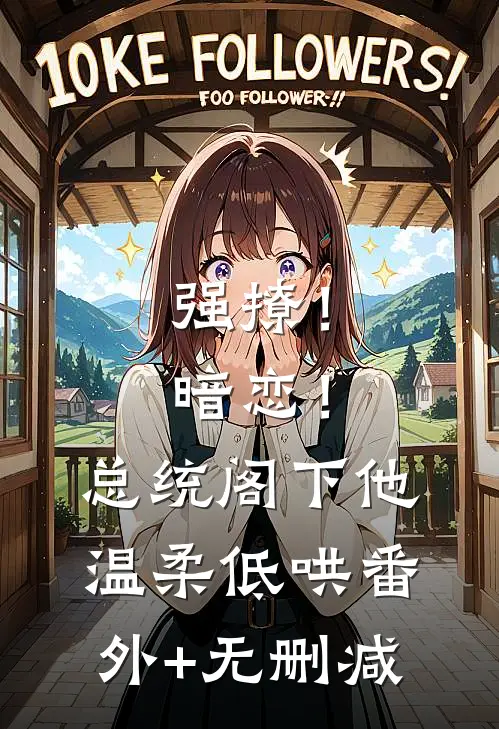 强撩！暗恋！总统阁下他温柔低哄番外+无删减