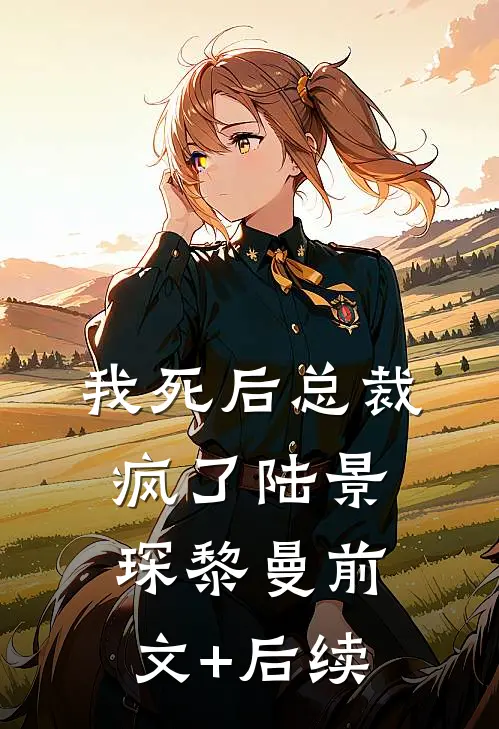 我死后总裁疯了陆景琛黎曼前文+后续