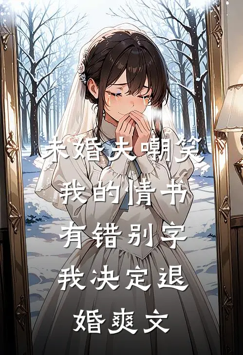 未婚夫嘲笑我的情书有错别字，我决定退婚爽文