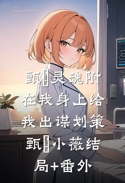 甄嬛灵魂附在我身上给我出谋划策甄嬛小薇结局+番外
