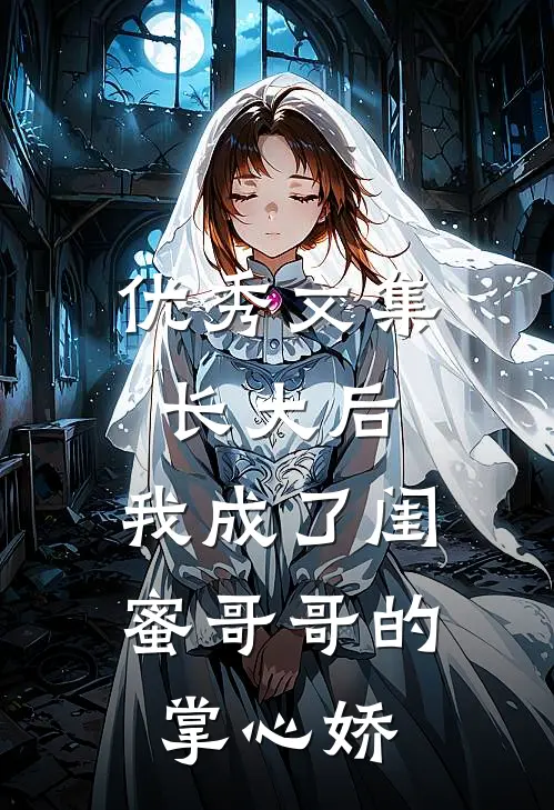 优秀文集长大后，我成了闺蜜哥哥的掌心娇