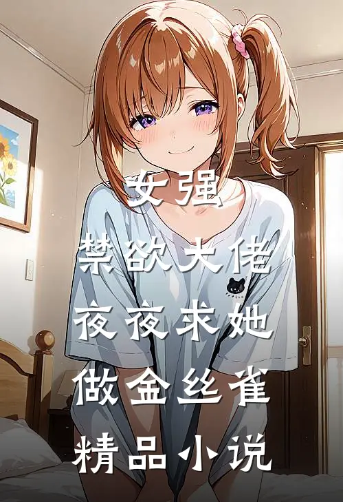 女强：禁欲大佬夜夜求她做金丝雀精品小说