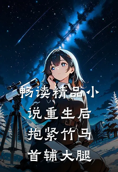 畅读精品小说重生后，抱紧竹马首辅大腿