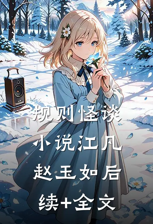 规则怪谈小说江凡赵玉如后续+全文