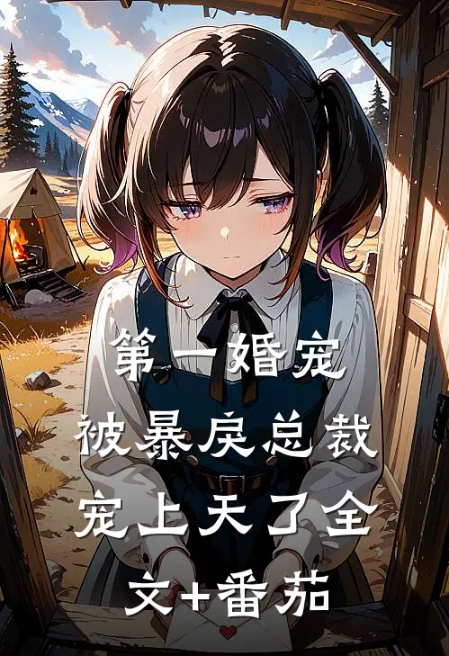 第一婚宠：被暴戾总裁宠上天了全文+番茄