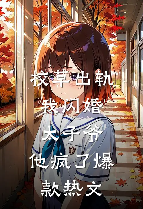 校草出轨，我闪婚太子爷，他疯了爆款热文