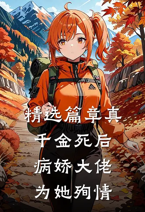 精选篇章真千金死后，病娇大佬为她殉情