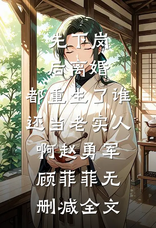 先下岗后离婚，都重生了谁还当老实人啊赵勇军顾菲菲无删减全文
