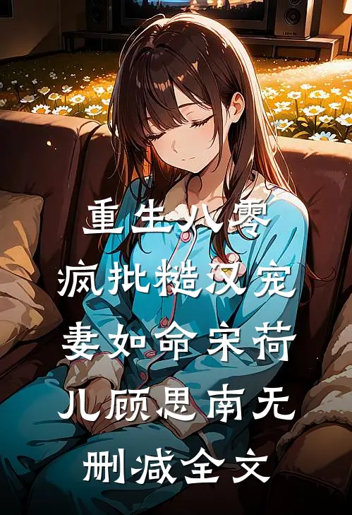 重生八零：疯批糙汉宠妻如命宋荷儿顾思南无删减全文