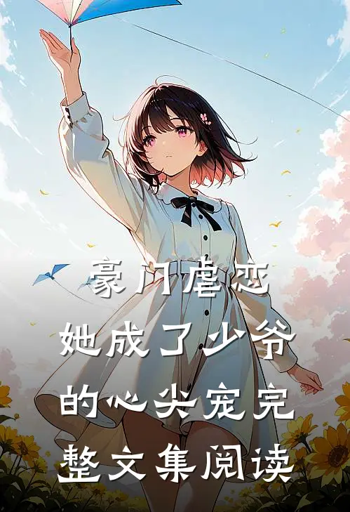 豪门虐恋：她成了少爷的心尖宠完整文集阅读