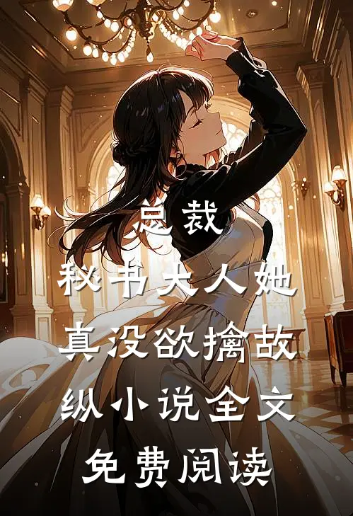 总裁，秘书大人她真没欲擒故纵小说全文免费阅读