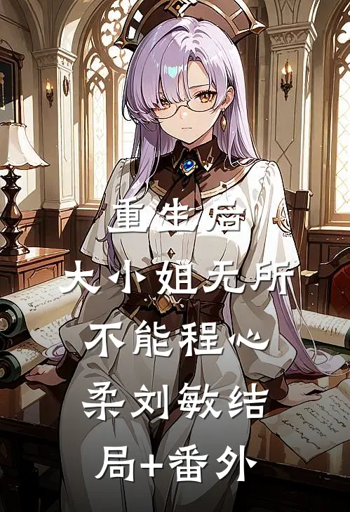 重生后，大小姐无所不能程心柔刘敏结局+番外