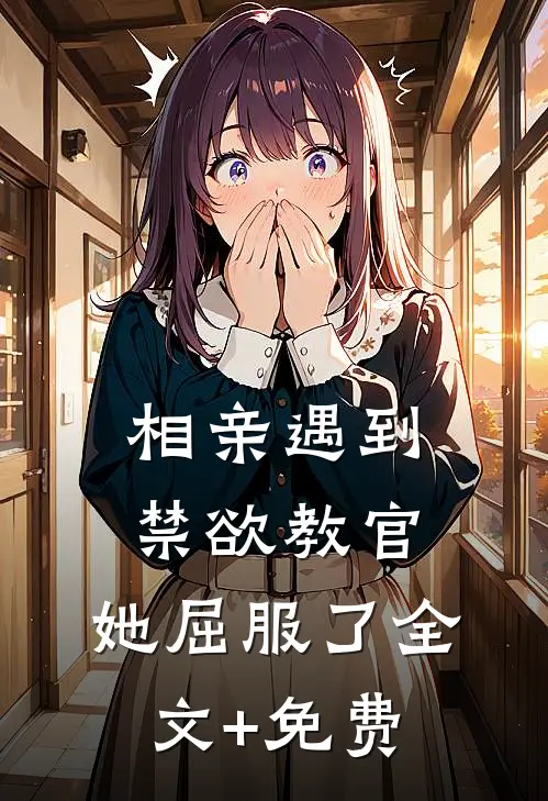 相亲遇到禁欲教官，她屈服了全文+免费