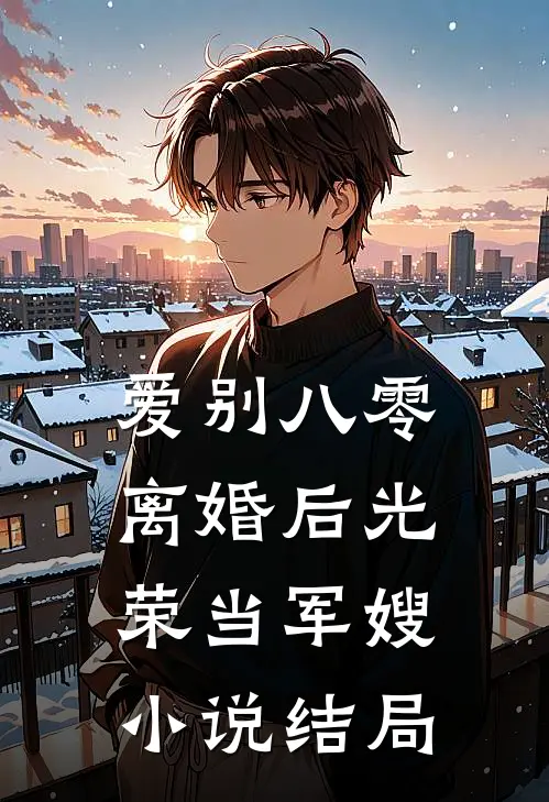 爱别八零：离婚后光荣当军嫂小说结局