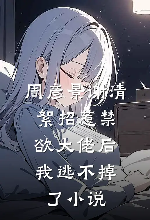 周彦景谢清絮招惹禁欲大佬后，我逃不掉了小说