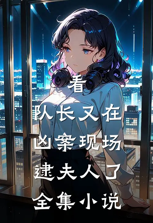 看，队长又在凶案现场逮夫人了全集小说