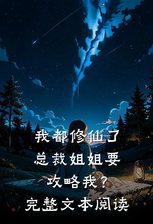 我都修仙了，总裁姐姐要攻略我？完整文本阅读