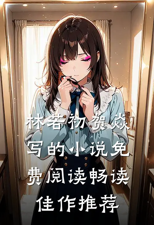 林若初贺焱写的小说免费阅读畅读佳作推荐