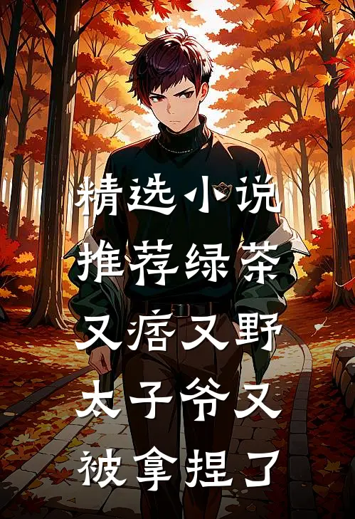 精选小说推荐绿茶又痞又野，太子爷又被拿捏了