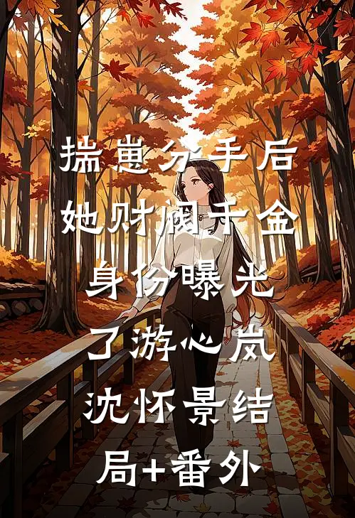揣崽分手后，她财阀千金身份曝光了游心岚沈怀景结局+番外