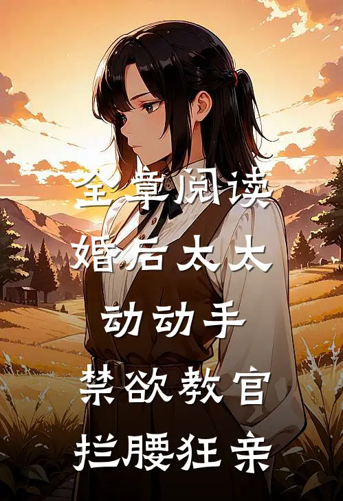 全章阅读婚后太太动动手，禁欲教官拦腰狂亲