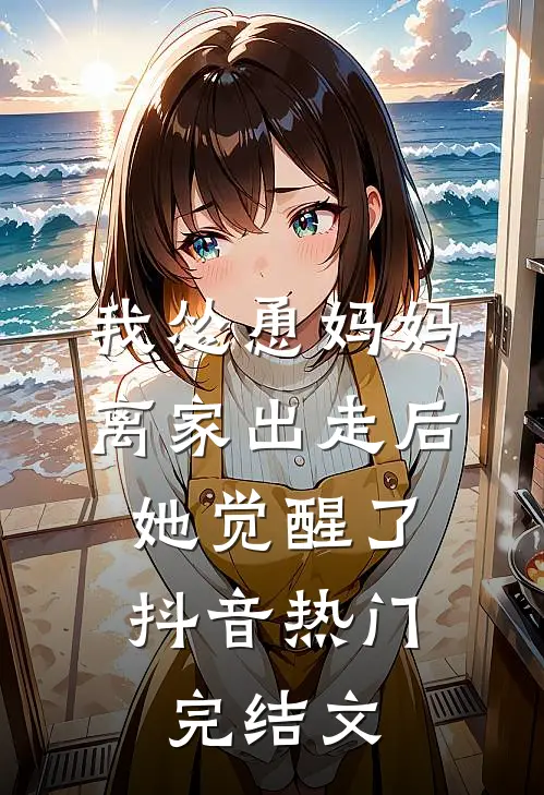 我怂恿妈妈离家出走后，她觉醒了抖音热门完结文