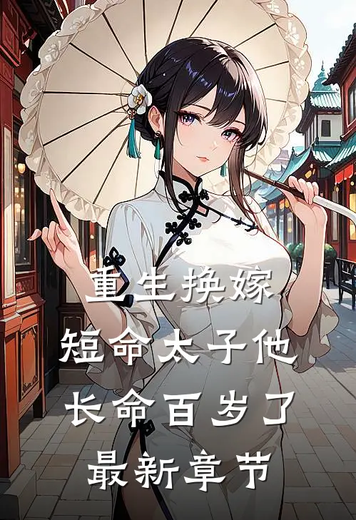 重生换嫁，短命太子他长命百岁了最新章节