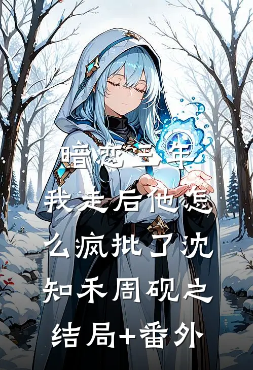 暗恋三年，我走后他怎么疯批了沈知禾周砚之结局+番外