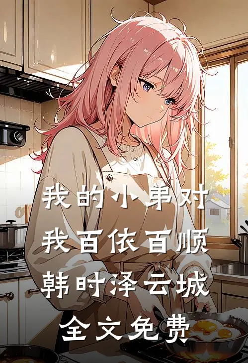 我的小弟对我百依百顺韩时泽云城全文免费