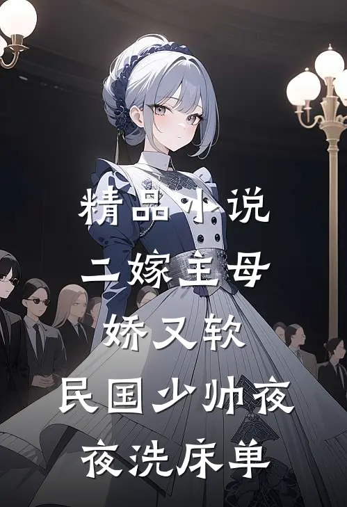 精品小说二嫁主母娇又软，民国少帅夜夜洗床单