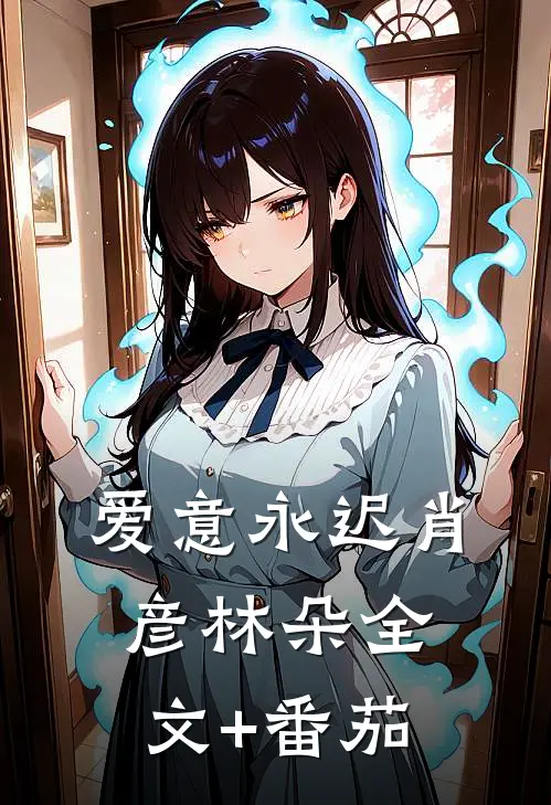 爱意永迟肖彦林朵全文+番茄