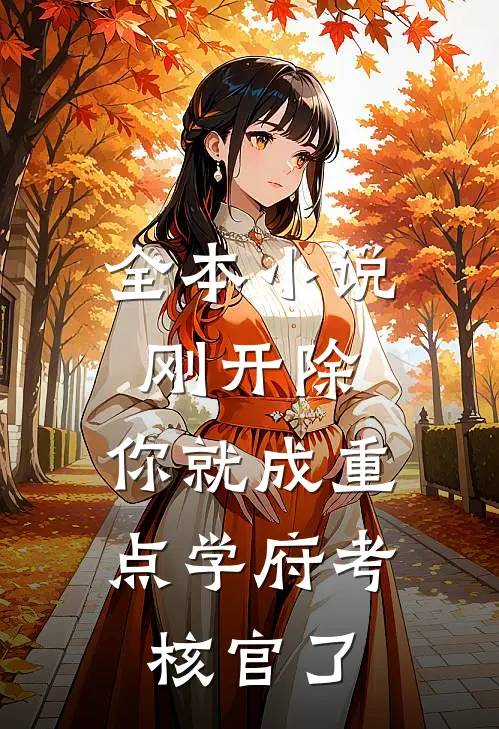 全本小说刚开除，你就成重点学府考核官了