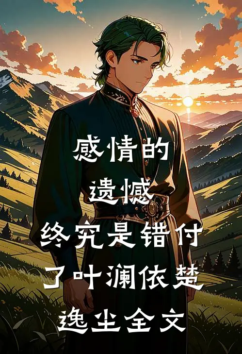 感情的遗憾,终究是错付了叶澜依楚逸尘全文在线阅读