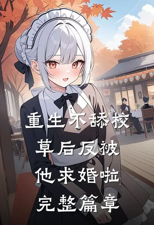 重生不舔校草后反被他求婚啦完整篇章