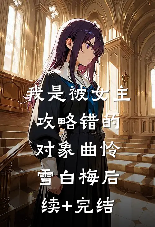 我是被女主攻略错的对象曲怜雪白梅后续+完结