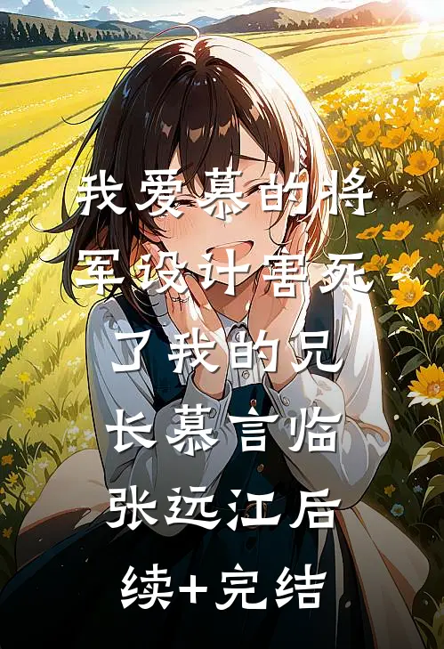 我爱慕的将军设计害死了我的兄长慕言临张远江后续+完结