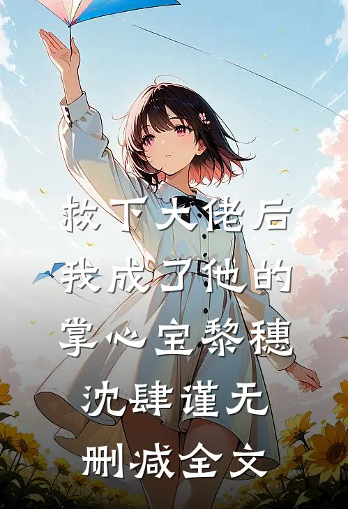 救下大佬后，我成了他的掌心宝黎穗沈肆谨无删减全文