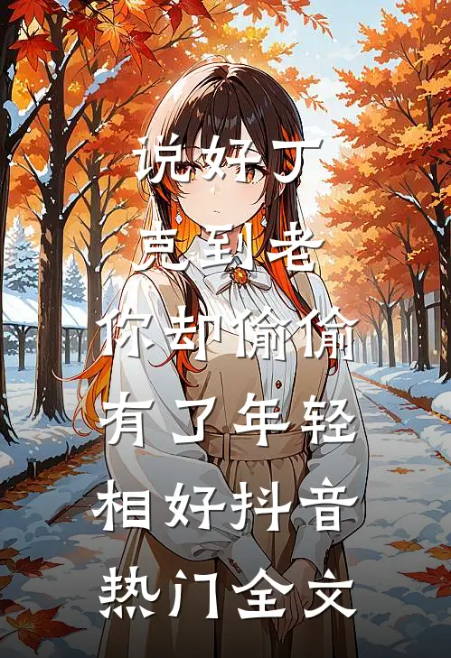 说好丁克到老，你却偷偷有了年轻相好抖音热门全文